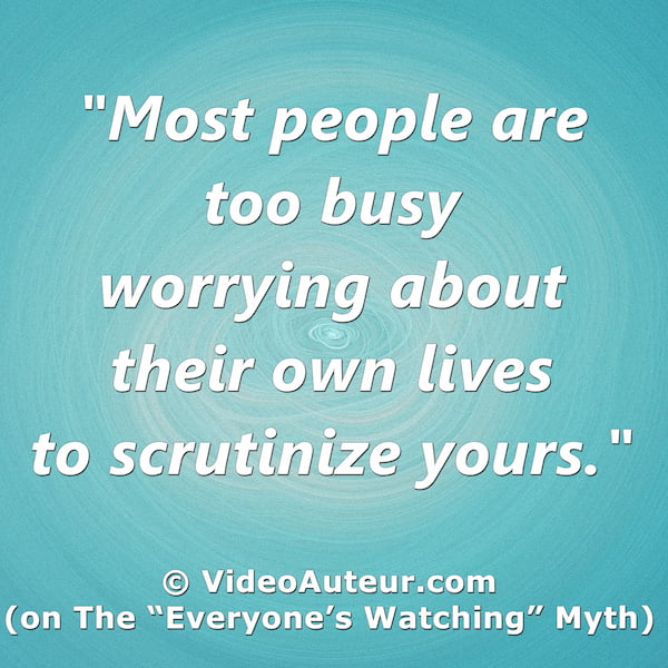 What causes the fear of making videos? One cause is the "Everyone's Watching" myth. What causes the fear of making videos? One cause is the "Everyone's Watching" myth.